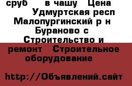 сруб 4*4 в чашу › Цена ­ 35 000 - Удмуртская респ., Малопургинский р-н, Бураново с. Строительство и ремонт » Строительное оборудование   